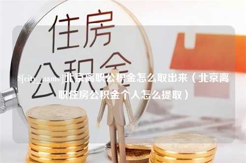 开平北京离职公积金怎么取出来（北京离职住房公积金个人怎么提取）