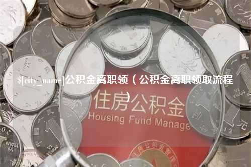 开平公积金离职领（公积金离职领取流程）